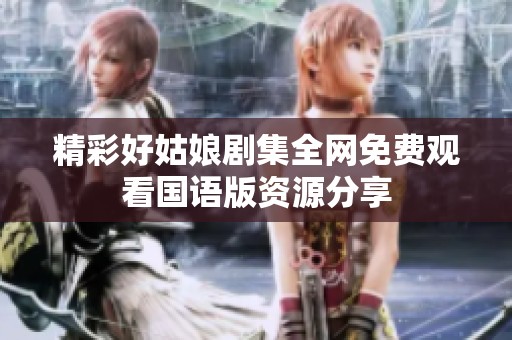 精彩好姑娘剧集全网免费观看国语版资源分享
