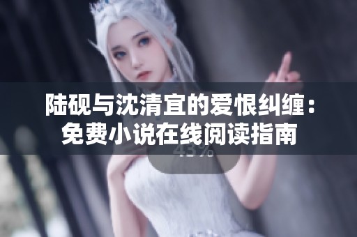 陆砚与沈清宜的爱恨纠缠：免费小说在线阅读指南
