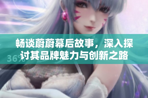 畅谈蔚蔚幕后故事，深入探讨其品牌魅力与创新之路