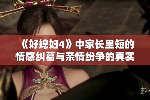 《好媳妇4》中家长里短的情感纠葛与亲情纷争的真实写照