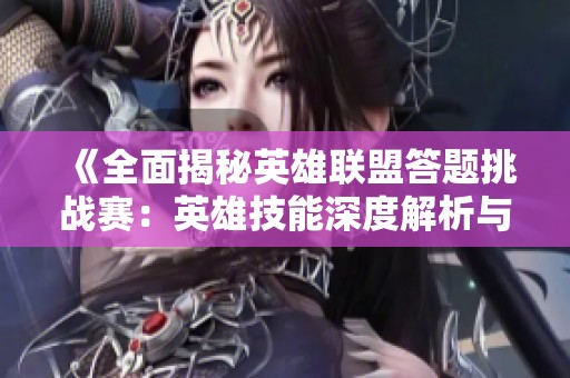 《全面揭秘英雄联盟答题挑战赛：英雄技能深度解析与玩法技巧》
