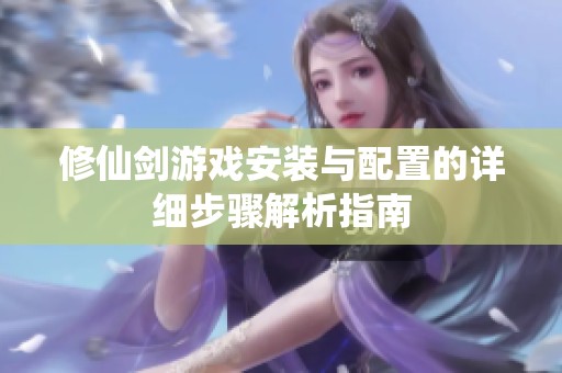修仙剑游戏安装与配置的详细步骤解析指南