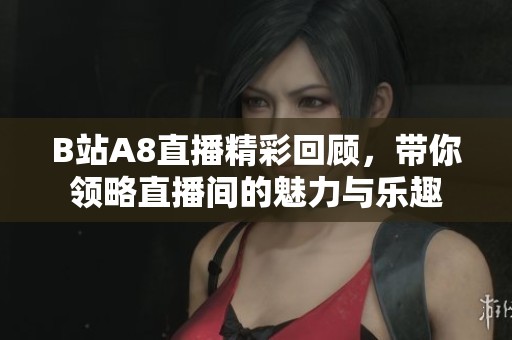 B站A8直播精彩回顾，带你领略直播间的魅力与乐趣