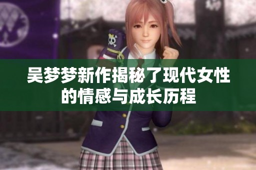 吴梦梦新作揭秘了现代女性的情感与成长历程