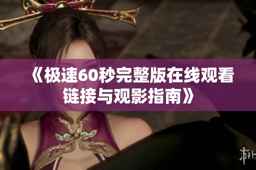 《极速60秒完整版在线观看链接与观影指南》