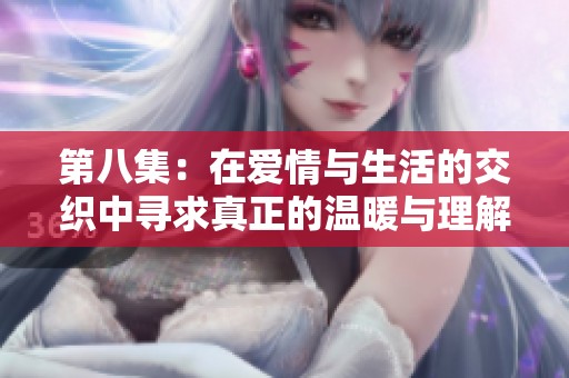 第八集：在爱情与生活的交织中寻求真正的温暖与理解