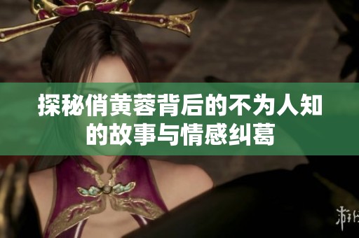 探秘俏黄蓉背后的不为人知的故事与情感纠葛