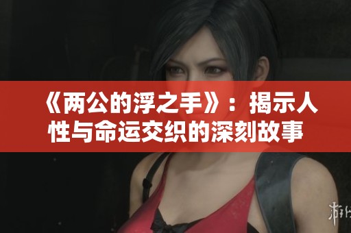 《两公的浮之手》：揭示人性与命运交织的深刻故事
