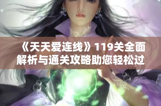 《天天爱连线》119关全面解析与通关攻略助您轻松过关