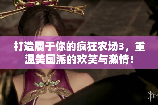 打造属于你的疯狂农场3，重温美国派的欢笑与激情！
