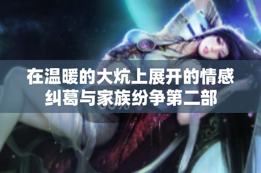 在温暖的大炕上展开的情感纠葛与家族纷争第二部