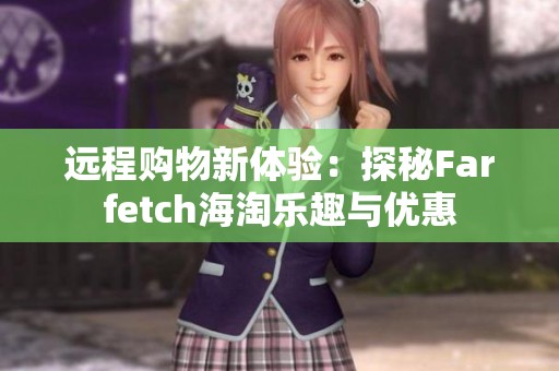 远程购物新体验：探秘Farfetch海淘乐趣与优惠
