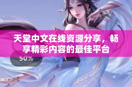 天堂中文在线资源分享，畅享精彩内容的最佳平台