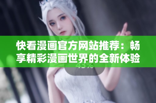 快看漫画官方网站推荐：畅享精彩漫画世界的全新体验