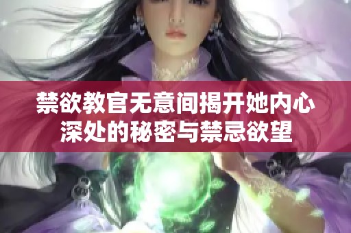 禁欲教官无意间揭开她内心深处的秘密与禁忌欲望