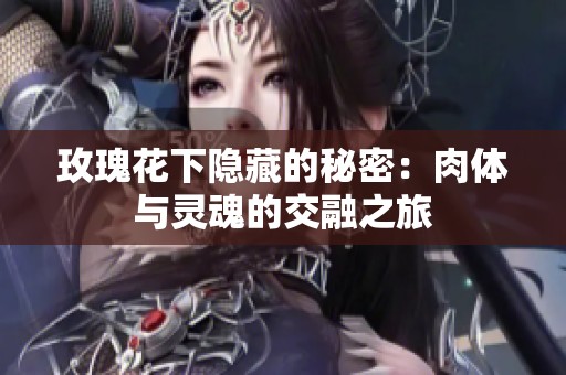 玫瑰花下隐藏的秘密：肉体与灵魂的交融之旅