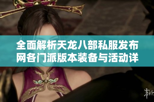 全面解析天龙八部私服发布网各门派版本装备与活动详情