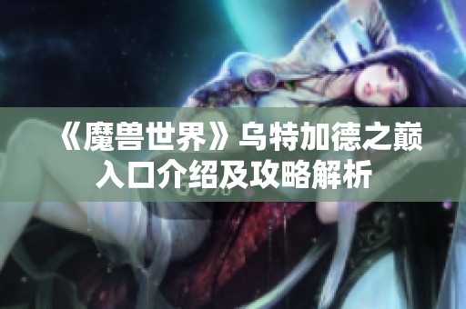 《魔兽世界》乌特加德之巅入口介绍及攻略解析