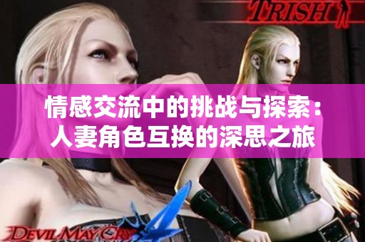 情感交流中的挑战与探索：人妻角色互换的深思之旅