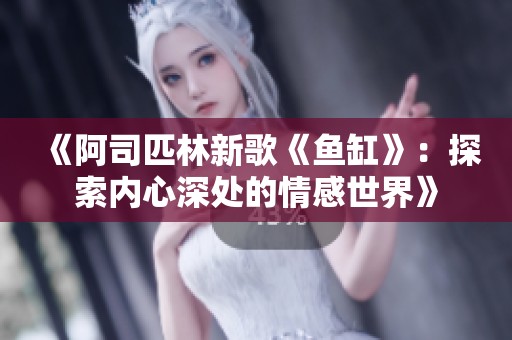 《阿司匹林新歌《鱼缸》：探索内心深处的情感世界》