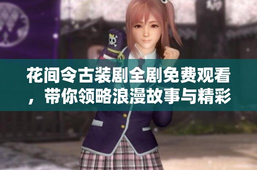 花间令古装剧全剧免费观看，带你领略浪漫故事与精彩剧情