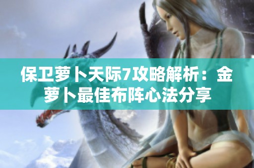 保卫萝卜天际7攻略解析：金萝卜最佳布阵心法分享