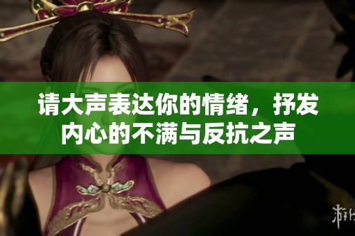 请大声表达你的情绪，抒发内心的不满与反抗之声