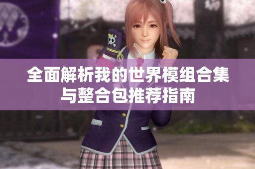 全面解析我的世界模组合集与整合包推荐指南