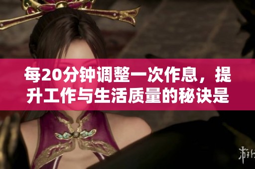 每20分钟调整一次作息，提升工作与生活质量的秘诀是什么