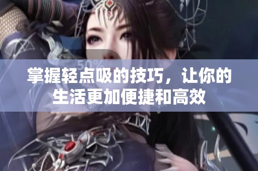 掌握轻点吸的技巧，让你的生活更加便捷和高效