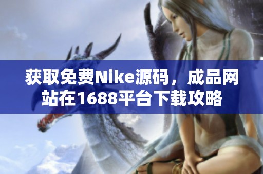 获取免费Nike源码，成品网站在1688平台下载攻略