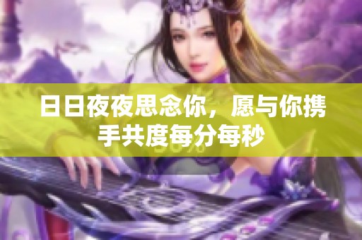 日日夜夜思念你，愿与你携手共度每分每秒
