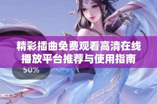 精彩插曲免费观看高清在线播放平台推荐与使用指南
