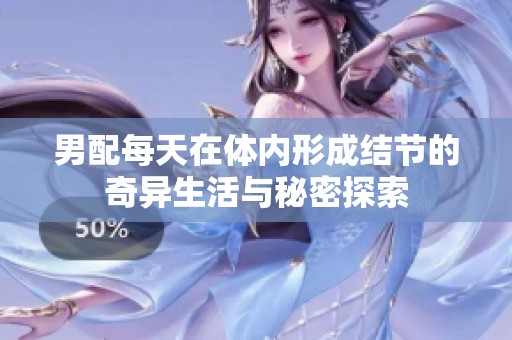 男配每天在体内形成结节的奇异生活与秘密探索
