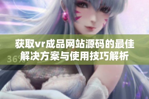 获取vr成品网站源码的最佳解决方案与使用技巧解析