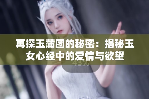 再探玉蒲团的秘密：揭秘玉女心经中的爱情与欲望