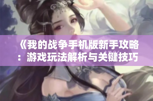 《我的战争手机版新手攻略：游戏玩法解析与关键技巧》