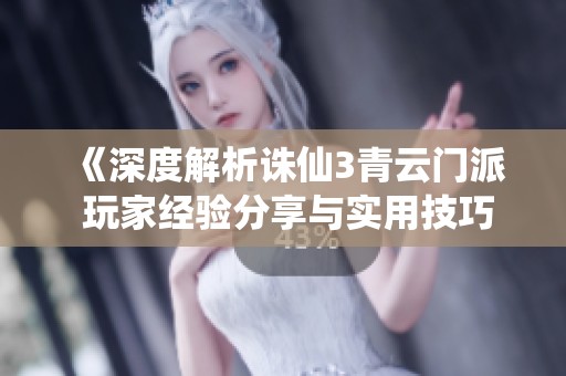 《深度解析诛仙3青云门派 玩家经验分享与实用技巧》