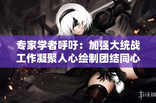 专家学者呼吁：加强大统战工作凝聚人心绘制团结同心圆