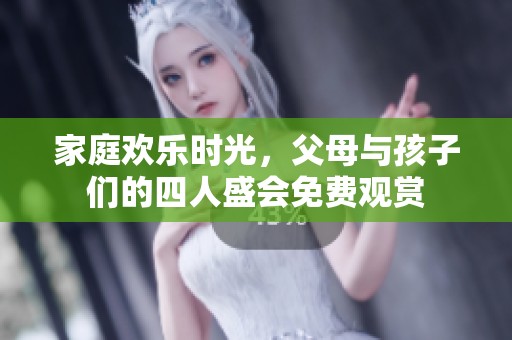 家庭欢乐时光，父母与孩子们的四人盛会免费观赏