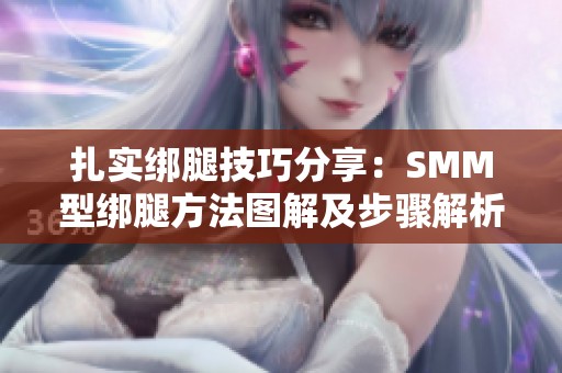 扎实绑腿技巧分享：SMM型绑腿方法图解及步骤解析