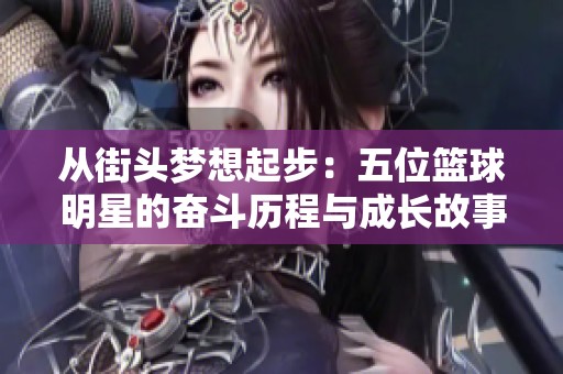从街头梦想起步：五位篮球明星的奋斗历程与成长故事