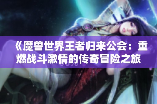 《魔兽世界王者归来公会：重燃战斗激情的传奇冒险之旅》