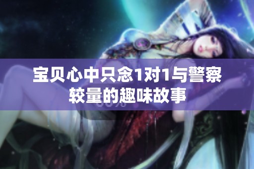 宝贝心中只念1对1与警察较量的趣味故事