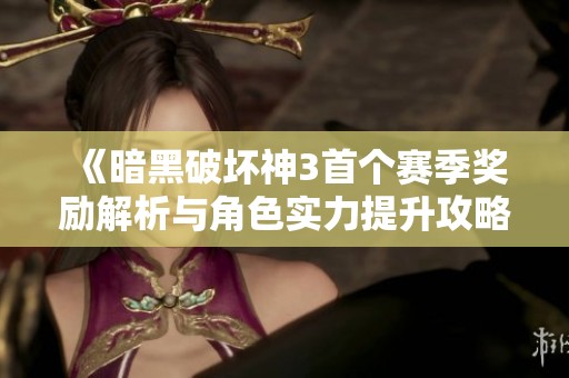 《暗黑破坏神3首个赛季奖励解析与角色实力提升攻略》