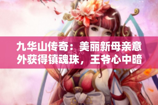 九华山传奇：美丽新母亲意外获得镇魂珠，王爷心中暗潮涌动