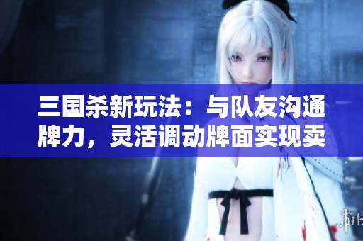 三国杀新玩法：与队友沟通牌力，灵活调动牌面实现卖血摸牌！