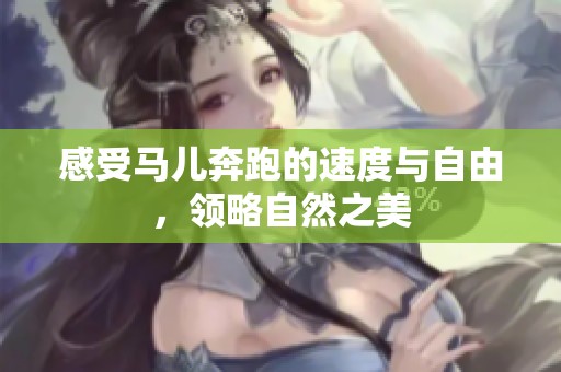 感受马儿奔跑的速度与自由，领略自然之美