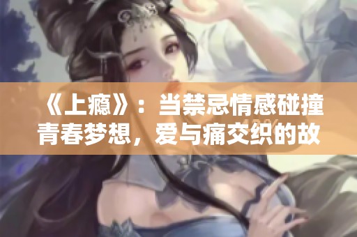 《上瘾》：当禁忌情感碰撞青春梦想，爱与痛交织的故事