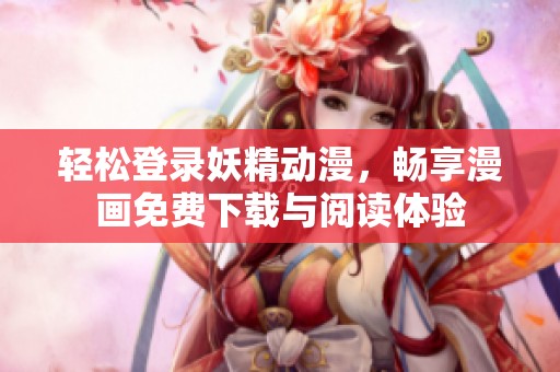 轻松登录妖精动漫，畅享漫画免费下载与阅读体验